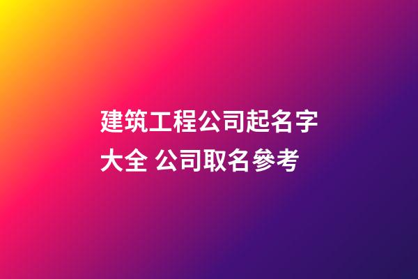 建筑工程公司起名字大全 公司取名參考-第1張-公司起名-玄機派
